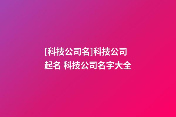 [科技公司名]科技公司起名 科技公司名字大全-第1張-公司起名-玄機派